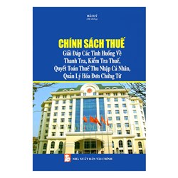 Chính sách thuế và Giải đáp các tình huống về thanh tra, kiểm tra thuế, quyết toán thuế thu nhập cá nhân, quản lý hóa đơn chứng từ (Hải Lý)