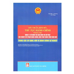 Sách Tiêu chuẩn định mức thủ tục hành chính trong việc quản lý, sử dụng tài sản công (Tăng Bình - Ái Phương)