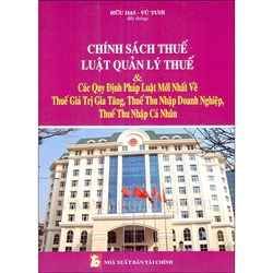 Sách Chính sách thuế - Luật quản lý thuế và các quy định pháp luật mới nhất về thuế giá trị gia tăng, thuế thu nhập doanh nghiệp, thuế thu nhập cá nhân