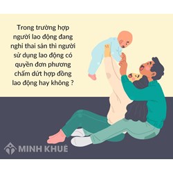 Trong trường hợp người lao động đang nghỉ thai sản thì có quyền đơn phương chấm dứt hợp đồng lao động hay không?