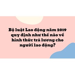 Bộ luật Lao động năm 2019 quy định như thế nào về hình thức trả lương cho người lao động ?