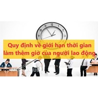 Quy định về giới hạn thời gian làm thêm giờ của người lao động?