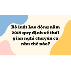 Bộ luật Lao động năm 2019 quy định về thời gian nghỉ chuyển ca như thế nào?