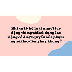 Khi xử lý kỷ luật người lao động thì người sử dụng lao động có được quyền xúc phạm người lao động hay không ?