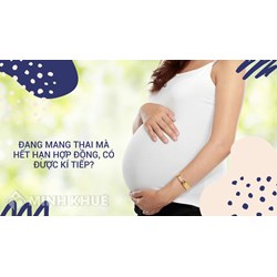 Xử lý hợp đồng lao động hết hạn khi đang mang thai hoặc nuôi con dưới 12 tháng tuổi?