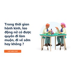 Trong thời gian hành kinh, lao động nữ có được quyền đi làm muộn, đi về sớm hay không ?
