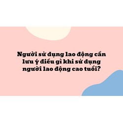 Người sử dụng lao động cần lưu ý điều gì khi sử dụng người lao động cao tuổi ?