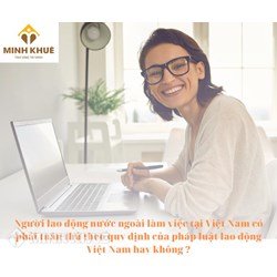 Người lao động nước ngoài làm việc tại Việt Nam có phải tuân thủ theo quy định của pháp luật lao động Việt Nam hay không?