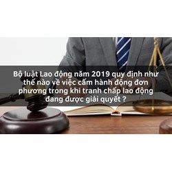 Bộ luật Lao động năm 2019 quy định như thế nào về việc cấm hành động đơn phương trong khi tranh chấp lao động đang được giải quyết ?