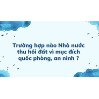Trường hợp nào Nhà nước thu hồi đất vì mục đích quốc phòng, an ninh ?
