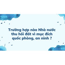 Trường hợp nào Nhà nước thu hồi đất vì mục đích quốc phòng, an ninh ?