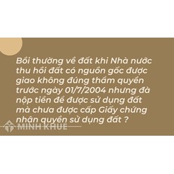 Bồi thường về đất khi Nhà nước thu hồi đất có nguồn gốc được giao không đúng thẩm quyền trước ngày 01/7/2004 nhưng đà nộp tiền để được sử dụng đất mà chưa được cấp Giấy chứng nhận quyền sử dụng đất ?