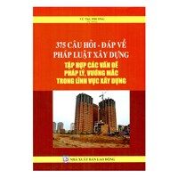 Sách 375 câu hỏi - đáp về pháp luật xây dựng - Tập hợp các vấn đề pháp lý vướng mắc trong lĩnh vực xây dựng