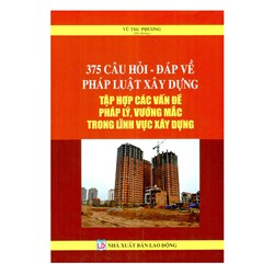 Sách 375 câu hỏi - đáp về pháp luật xây dựng - Tập hợp các vấn đề pháp lý vướng mắc trong lĩnh vực xây dựng