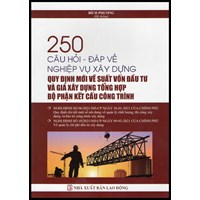 Sách 250 Câu hỏi - đáp về nghiệp vụ xây dựng - Quy định mới về suất vốn đầu tư và gia xây dựng tổng hợp bộ phận kết cấu công trình