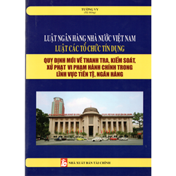 Sách Luật ngân hàng nhà nước Việt Nam, Luật các tổ chức tín dụng và Quy định về thanh tra, xử phạt vi phạm hành chính trong lĩnh vực tiền tệ, ngân hàng