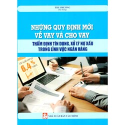 Sách Những quy định mới về vay và cho vay - Thẩm định tín dụng , xử lý nợ xấu trong lĩnh vực ngân hàng (Thu Phương)