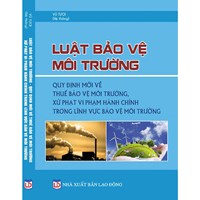 Sách Luật bảo vệ môi trường - quy định mới về thuế bảo vệ môi trường, xử phạt vi phạm hành chính trong lĩnh vực bảo vệ môi trường (Vũ Tươi)