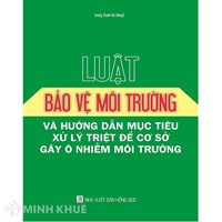 Sách Luật bảo vệ môi trường và Hướng dẫn mục tiêu xử lý triệt để cơ sở gây ô nhiễm môi trường (Quang Thanh)
