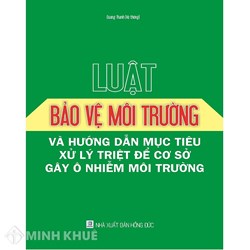 Sách Luật bảo vệ môi trường và Hướng dẫn mục tiêu xử lý triệt để cơ sở gây ô nhiễm môi trường (Quang Thanh)