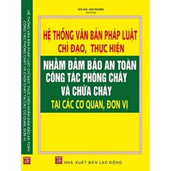 Sách Hệ thống văn bản pháp luật chỉ đạo, thực hiện nhằm đảm bảo an toàn công tác phòng cháy và chữa cháy tại các cơ quan, đơn vị