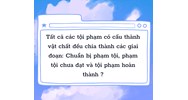 Tất cả các tội phạm có cấu thành vật chất đều chia thành các giai đoạn: Chuẩn bị phạm tội, phạm tội chưa đạt và tội phạm hoàn thành?