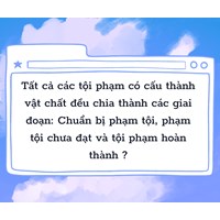 Tất cả các tội phạm có cấu thành vật chất đều chia thành các giai đoạn: Chuẩn bị phạm tội, phạm tội chưa đạt và tội phạm hoàn thành?