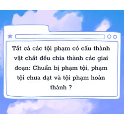 Tất cả các tội phạm có cấu thành vật chất đều chia thành các giai đoạn: Chuẩn bị phạm tội, phạm tội chưa đạt và tội phạm hoàn thành?