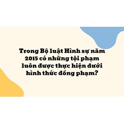 Những tội phạm luôn được thực hiện dưới hình thức đồng phạm?