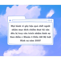 Mọi hành vi gây hậu quả chết người nhằm mục đích chiếm đoạt tài sản đều bị truy cứu trách nhiệm hình sự theo điểm c Khoản 4 Điều 168 Bộ luật Hình sự năm 2015?