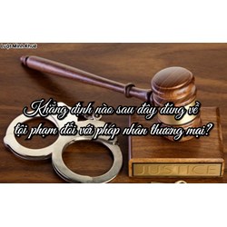 Khẳng định nào sau đây đúng về tội phạm đối với pháp nhân thương mại?