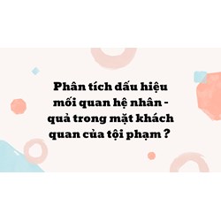 Phân tích dấu hiệu, mối quan hệ nhân quả trong mặt khách quan của tội phạm?