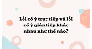 Lỗi cố ý trực tiếp và lỗi cố ý gián tiếp khác nhau như thế nào ?