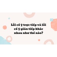 Lỗi cố ý trực tiếp và lỗi cố ý gián tiếp khác nhau như thế nào ?