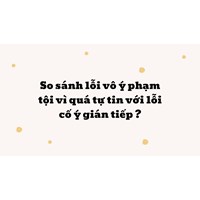 So sánh lỗi vô ý phạm tội vì quá tự tin với lỗi cố ý gián tiếp?