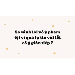 So sánh lỗi vô ý phạm tội vì quá tự tin với lỗi cố ý gián tiếp?