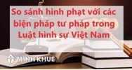 So sánh hình phạt với các biện pháp tư pháp trong Luật Hình sự Việt Nam ?