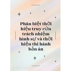 Phân biệt thời hiệu truy cứu trách nhiệm hình sự với thời hiệu thi hành bản án?