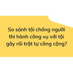 So sánh tội chống người thi hành công vụ với tội gây rối trật tự công cộng?