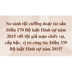 So sánh tội cưỡng đoạt tài sản Điều 170 Bộ luật Hình sự năm 2015 với tội giả mạo chức vụ, cấp bậc, vị trí công tác Điều 339 Bộ luật Hình sự năm 2015?
