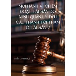 Có ý kiến cho rằng: “Mọi hành vi chiếm đoạt tài sản do mình quản lý đều cấu thành tội tham ố tài sản quy định tại Điều 353 Bộ luật Hình sự năm 2015”. Ý kiến đó đúng hay sai? Giải thích?