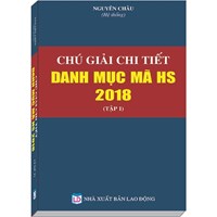 Sách Chú giải chi tiết danh mục mã HS năm 2018 (Tập 1) - Nguyên Châu