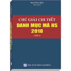 Sách Chú giải chi tiết danh mục mã HS năm 2018 (Tập 1) - Nguyên Châu