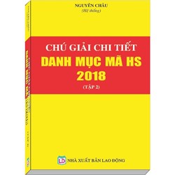 Sách Chú giải chi tiết danh mục mã HS năm 2018 (Tập 2) (Nguyên Châu)