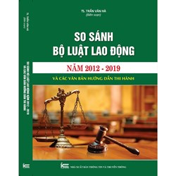 Sách So sánh Bộ luật lao động năm 2012-2019 và các văn bản hướng dẫn thi hành (TS. Trần Văn Hà)