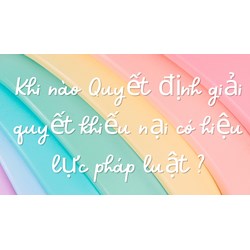 Khi nào Quyết định giải quyết khiếu nại có hiệu lực pháp luật ?