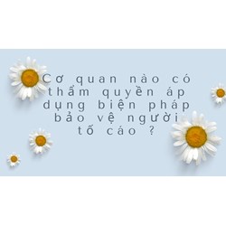 Cơ quan nào có thẩm quyền áp dụng biện pháp bảo vệ người tố cáo ?
