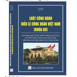 Sách Luật Công đoàn – Điều lệ Công đoàn Việt Nam (khóa XII) - Quy định mới về giải quyết khiếu nại tố cáo (Vũ Tươi)