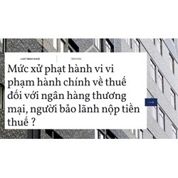 Mức xử phạt hành vi vi phạm hành chính về thuế đối với ngân hàng thương mại, người bảo lãnh nộp tiền thuế ?