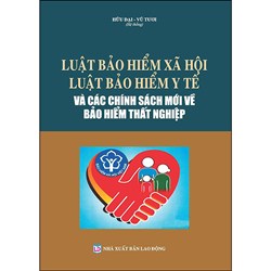 Sách Luật bảo hiểm xã hội - Luật bảo hiểm y tế và các chính sách mới về bảo hiểm thất nghiệp